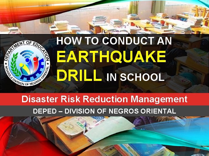 HOW TO CONDUCT AN EARTHQUAKE DRILL IN SCHOOL Disaster Risk Reduction Management DEPED –