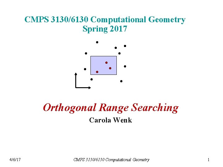 CMPS 3130/6130 Computational Geometry Spring 2017 Orthogonal Range Searching Carola Wenk 4/6/17 CMPS 3130/6130