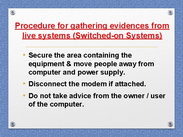 Procedure for gathering evidences from live systems (Switched-on Systems) • Secure the area containing Procedure for gathering evidences from live systems (Switched-on Systems) • Secure the area containing