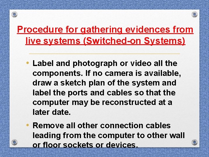 Procedure for gathering evidences from live systems (Switched-on Systems) • Label and photograph or Procedure for gathering evidences from live systems (Switched-on Systems) • Label and photograph or
