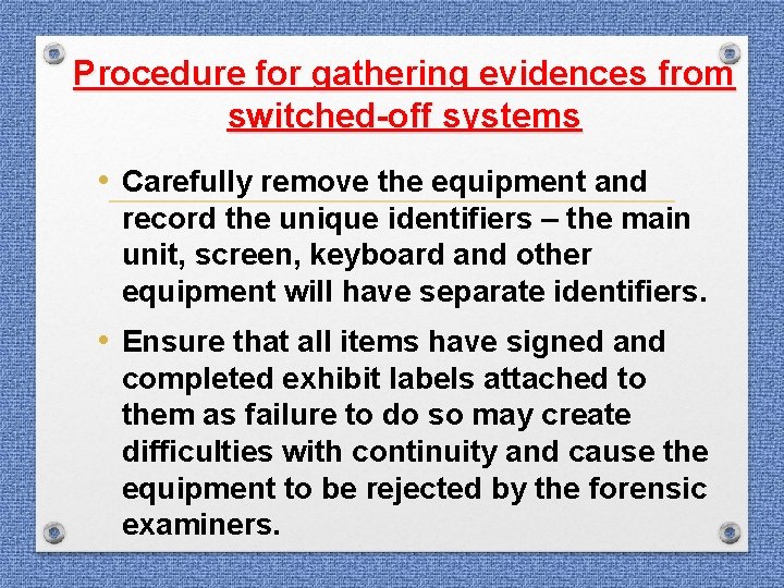 Procedure for gathering evidences from switched-off systems • Carefully remove the equipment and record Procedure for gathering evidences from switched-off systems • Carefully remove the equipment and record