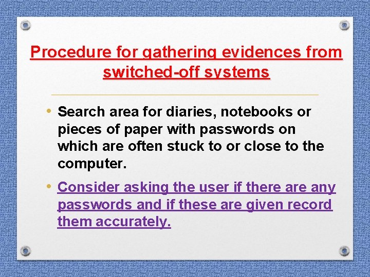 Procedure for gathering evidences from switched-off systems • Search area for diaries, notebooks or Procedure for gathering evidences from switched-off systems • Search area for diaries, notebooks or