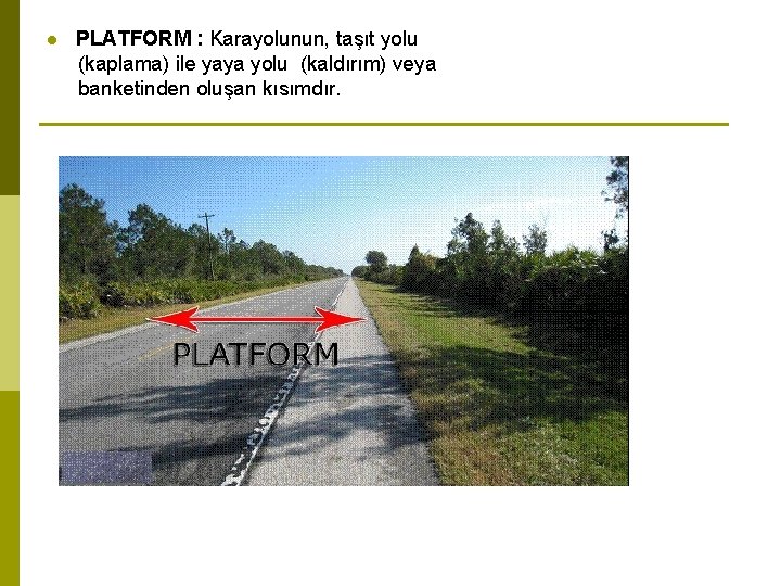 l PLATFORM : Karayolunun, taşıt yolu (kaplama) ile yaya yolu (kaldırım) veya banketinden oluşan