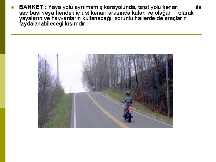 l BANKET : Yaya yolu ayrılmamış karayolunda, taşıt yolu kenarı ile şev başı veya