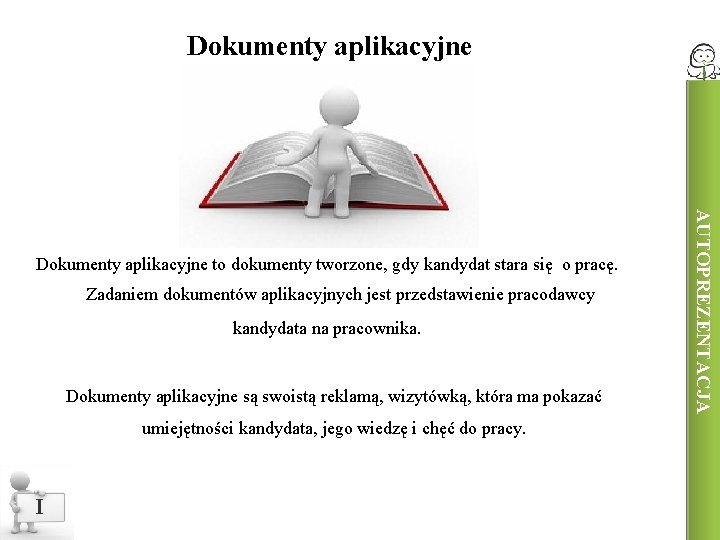 Dokumenty aplikacyjne Zadaniem dokumentów aplikacyjnych jest przedstawienie pracodawcy kandydata na pracownika. Dokumenty aplikacyjne są