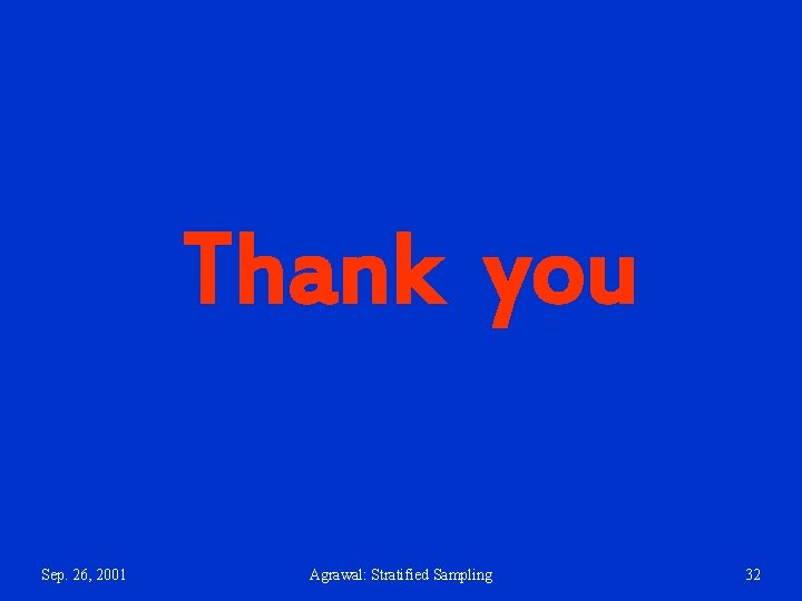 Thank you Sep. 26, 2001 Agrawal: Stratified Sampling 32 Thank you Sep. 26, 2001 Agrawal: Stratified Sampling 32