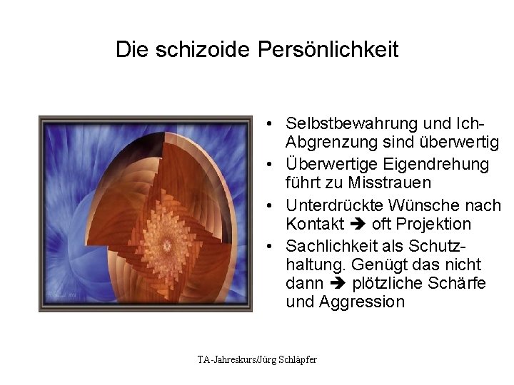 Die schizoide Persönlichkeit • Selbstbewahrung und Ich. Abgrenzung sind überwertig • Überwertige Eigendrehung führt