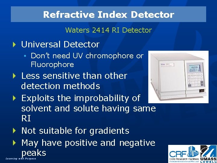 Refractive Index Detector Waters 2414 RI Detector Universal Detector • Don’t need UV chromophore