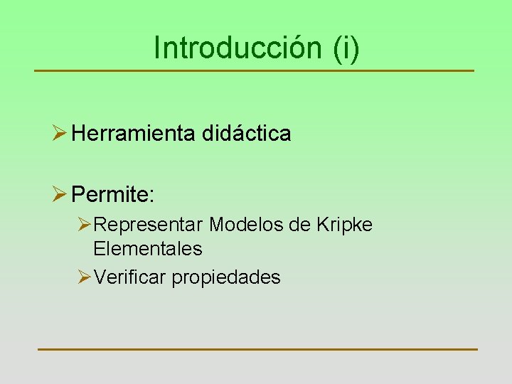 Introducción (i) Ø Herramienta didáctica Ø Permite: ØRepresentar Modelos de Kripke Elementales ØVerificar propiedades