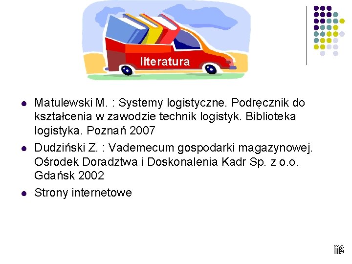 literatura l l l Matulewski M. : Systemy logistyczne. Podręcznik do kształcenia w zawodzie