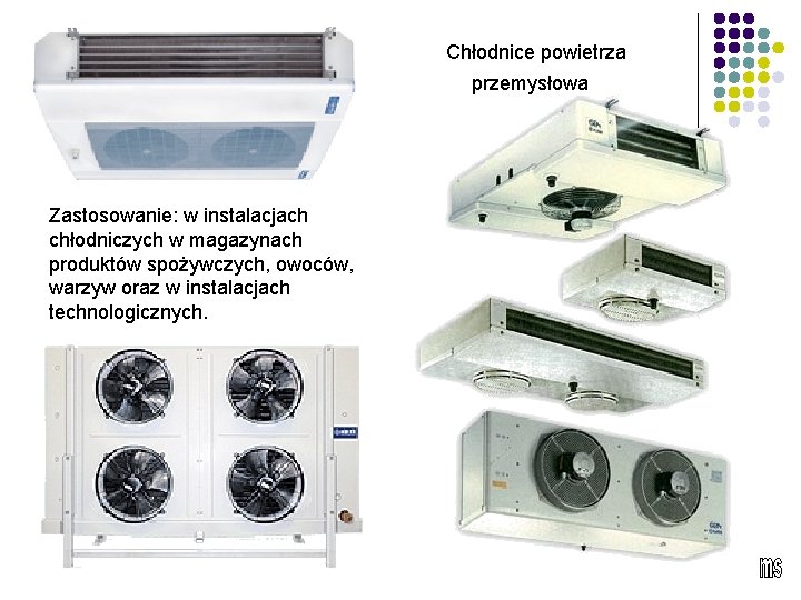 Chłodnice powietrza przemysłowa Zastosowanie: w instalacjach chłodniczych w magazynach produktów spożywczych, owoców, warzyw oraz
