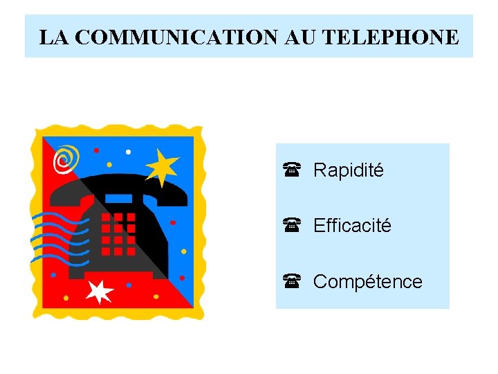 LA COMMUNICATION AU TELEPHONE ( Rapidité ( Efficacité ( Compétence 