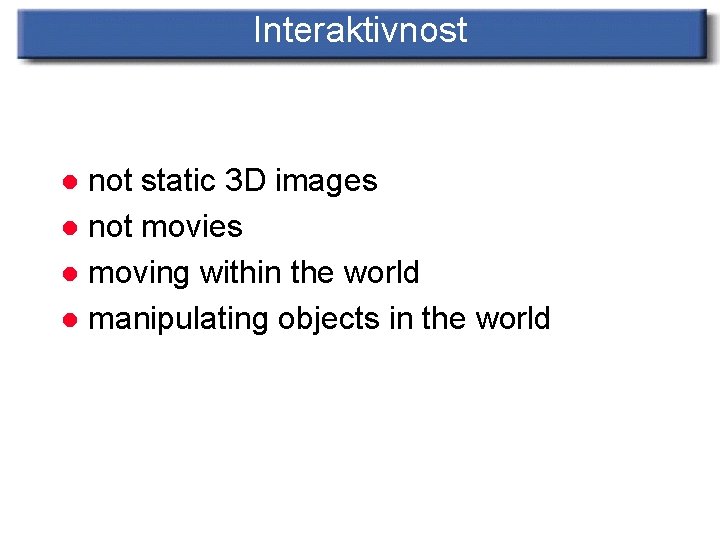 Interaktivnost not static 3 D images l not movies l moving within the world