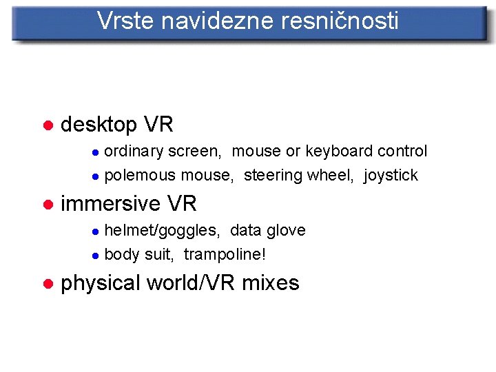 Vrste navidezne resničnosti l desktop VR ordinary screen, mouse or keyboard control l polemouse,