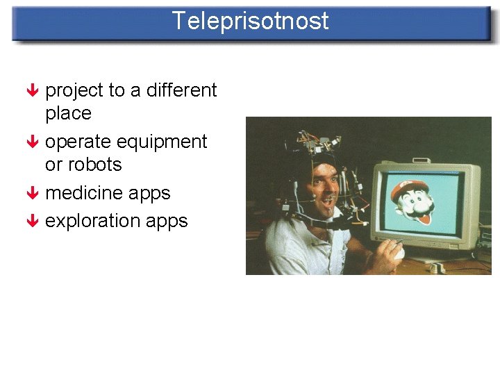 Teleprisotnost project to a different place ê operate equipment or robots ê medicine apps