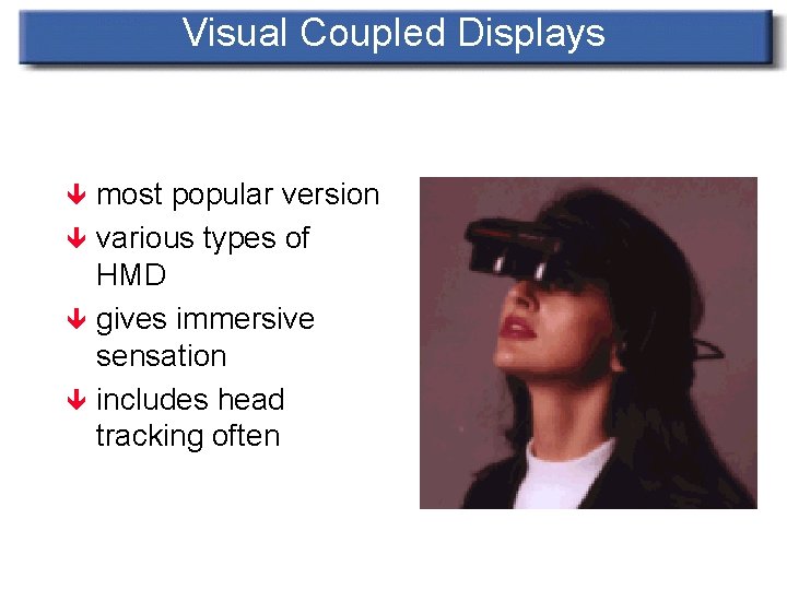 Visual Coupled Displays most popular version ê various types of HMD ê gives immersive