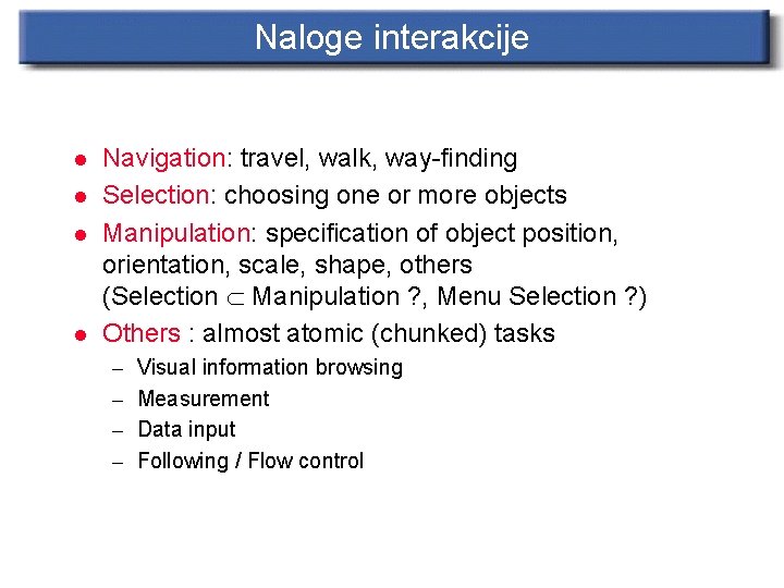 Naloge interakcije l l Navigation: travel, walk, way-finding Selection: choosing one or more objects