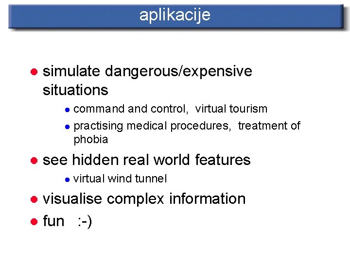 aplikacije l simulate dangerous/expensive situations command control, virtual tourism l practising medical procedures, treatment