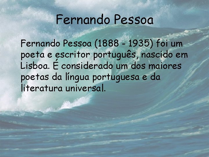 Fernando Pessoa (1888 - 1935) foi um poeta e escritor português, nascido em Lisboa.