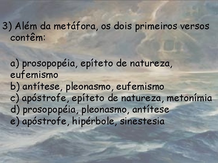 3) Além da metáfora, os dois primeiros versos contêm: a) prosopopéia, epíteto de natureza,