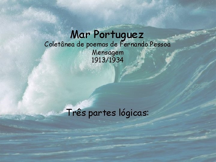 Mar Portuguez Coletânea de poemas de Fernando Pessoa Mensagem 1913/1934 Três partes lógicas: 