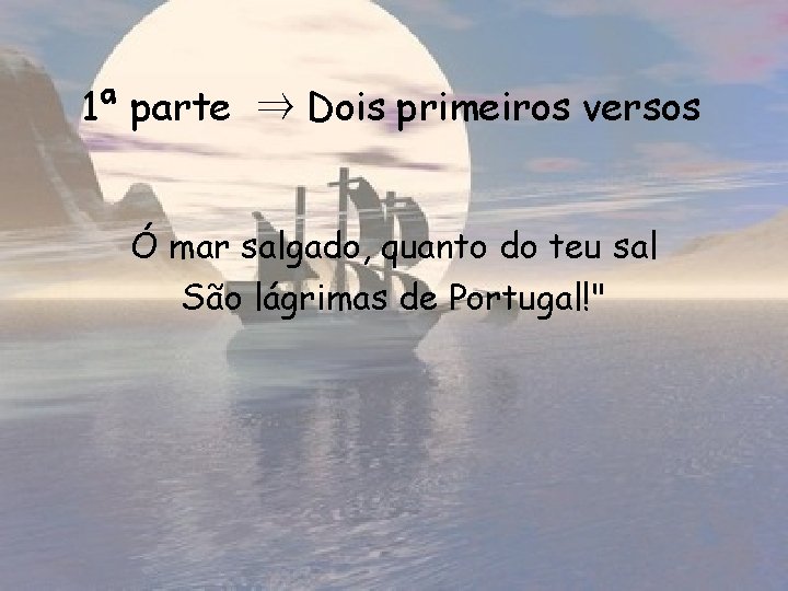 1ª parte ⇒ Dois primeiros versos Ó mar salgado, quanto do teu sal São