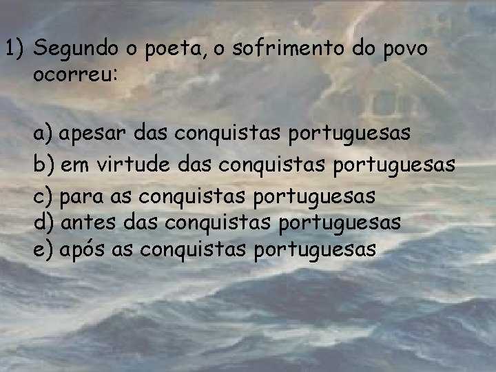 1) Segundo o poeta, o sofrimento do povo ocorreu: a) apesar das conquistas portuguesas