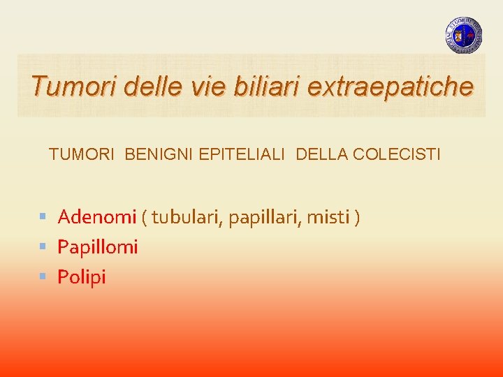 Tumori delle vie biliari extraepatiche TUMORI BENIGNI EPITELIALI DELLA COLECISTI Adenomi ( tubulari, papillari, Tumori delle vie biliari extraepatiche TUMORI BENIGNI EPITELIALI DELLA COLECISTI Adenomi ( tubulari, papillari,