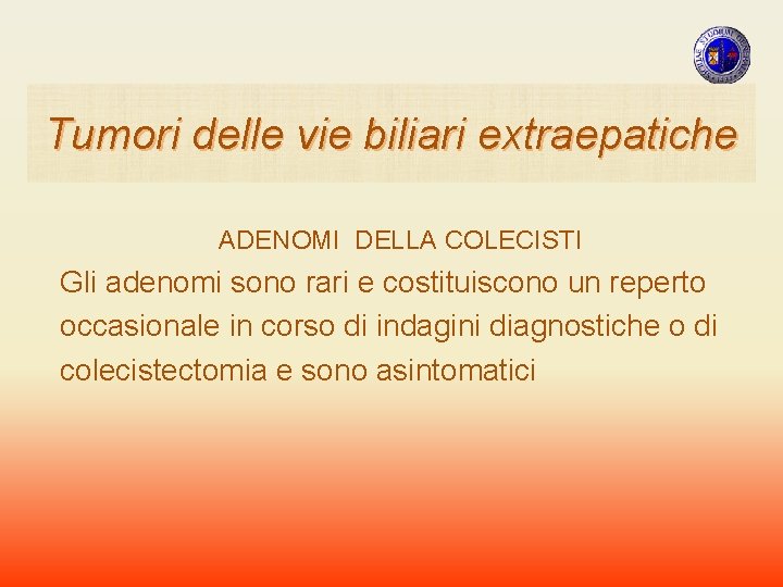 Tumori delle vie biliari extraepatiche ADENOMI DELLA COLECISTI Gli adenomi sono rari e costituiscono Tumori delle vie biliari extraepatiche ADENOMI DELLA COLECISTI Gli adenomi sono rari e costituiscono