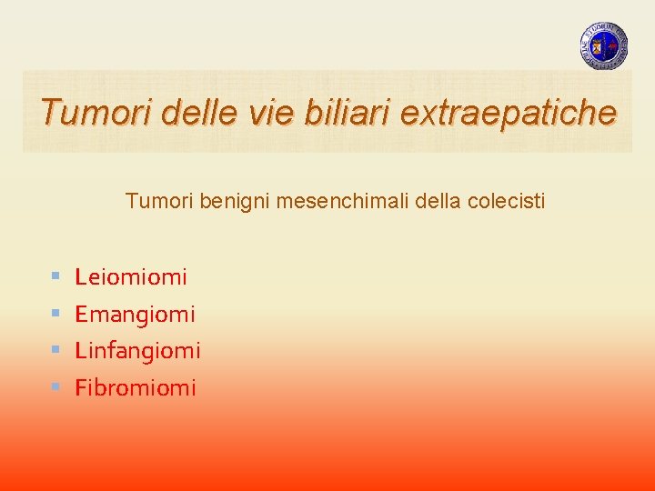 Tumori delle vie biliari extraepatiche Tumori benigni mesenchimali della colecisti Leiomiomi Emangiomi Linfangiomi Fibromiomi Tumori delle vie biliari extraepatiche Tumori benigni mesenchimali della colecisti Leiomiomi Emangiomi Linfangiomi Fibromiomi