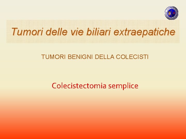 Tumori delle vie biliari extraepatiche TUMORI BENIGNI DELLA COLECISTI Colecistectomia semplice Tumori delle vie biliari extraepatiche TUMORI BENIGNI DELLA COLECISTI Colecistectomia semplice