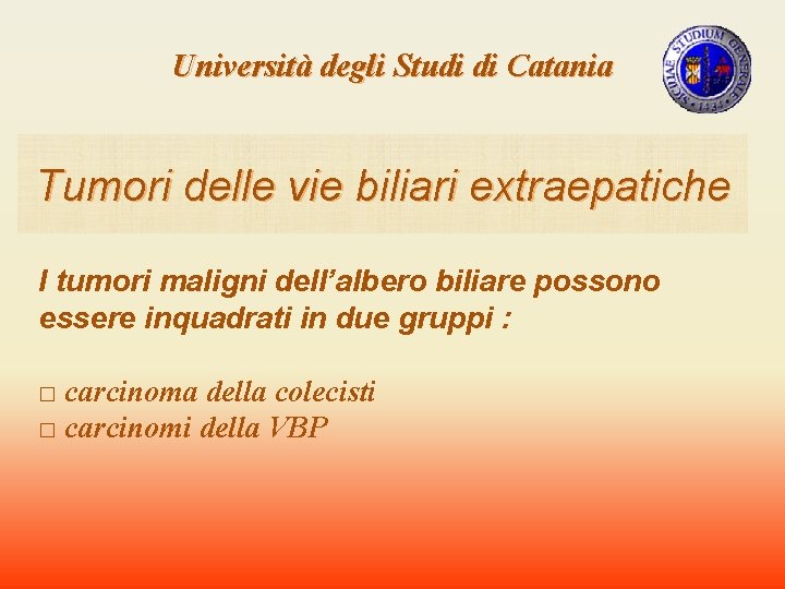 Università degli Studi di Catania Tumori delle vie biliari extraepatiche I tumori maligni dell’albero Università degli Studi di Catania Tumori delle vie biliari extraepatiche I tumori maligni dell’albero