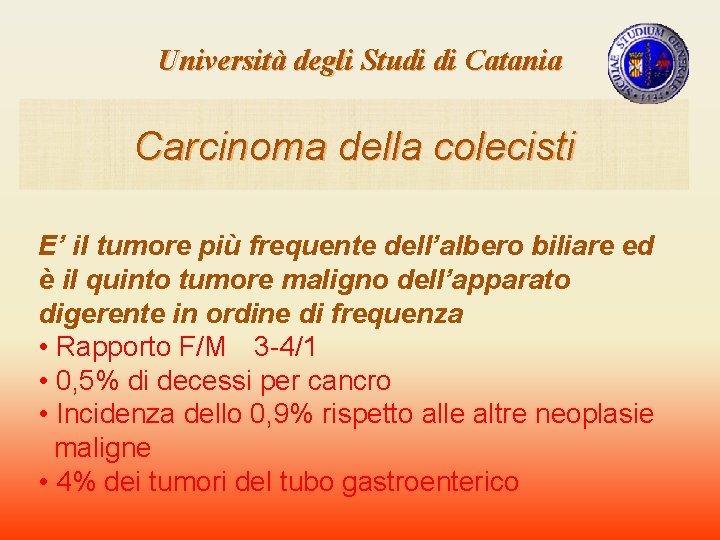 Università degli Studi di Catania Carcinoma della colecisti E’ il tumore più frequente dell’albero Università degli Studi di Catania Carcinoma della colecisti E’ il tumore più frequente dell’albero