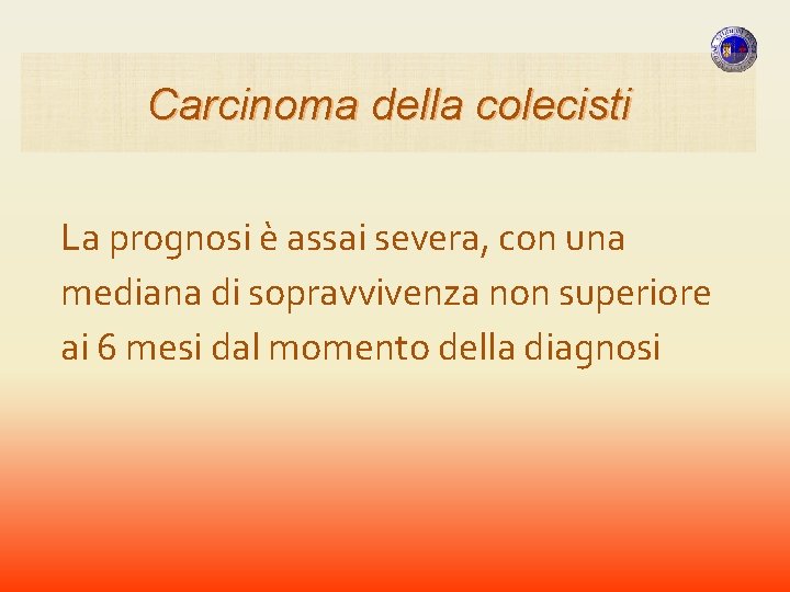 Carcinoma della colecisti La prognosi è assai severa, con una mediana di sopravvivenza non Carcinoma della colecisti La prognosi è assai severa, con una mediana di sopravvivenza non
