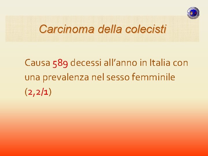 Carcinoma della colecisti Causa 589 decessi all’anno in Italia con una prevalenza nel sesso Carcinoma della colecisti Causa 589 decessi all’anno in Italia con una prevalenza nel sesso