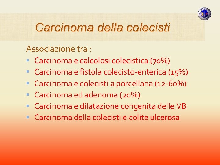 Carcinoma della colecisti Associazione tra : Carcinoma e calcolosi colecistica (70%) Carcinoma e fistola Carcinoma della colecisti Associazione tra : Carcinoma e calcolosi colecistica (70%) Carcinoma e fistola