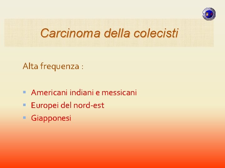 Carcinoma della colecisti Alta frequenza : Americani indiani e messicani Europei del nord-est Giapponesi Carcinoma della colecisti Alta frequenza : Americani indiani e messicani Europei del nord-est Giapponesi