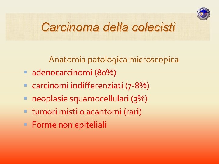 Carcinoma della colecisti Anatomia patologica microscopica adenocarcinomi (80%) carcinomi indifferenziati (7 -8%) neoplasie squamocellulari Carcinoma della colecisti Anatomia patologica microscopica adenocarcinomi (80%) carcinomi indifferenziati (7 -8%) neoplasie squamocellulari