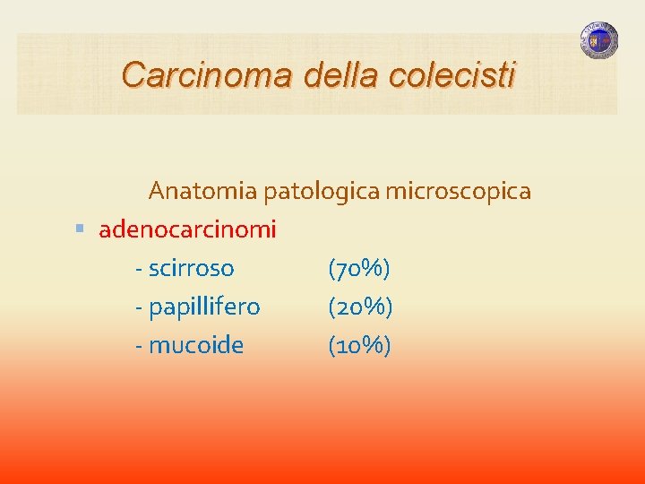 Carcinoma della colecisti Anatomia patologica microscopica adenocarcinomi - scirroso (70%) - papillifero (20%) - Carcinoma della colecisti Anatomia patologica microscopica adenocarcinomi - scirroso (70%) - papillifero (20%) -