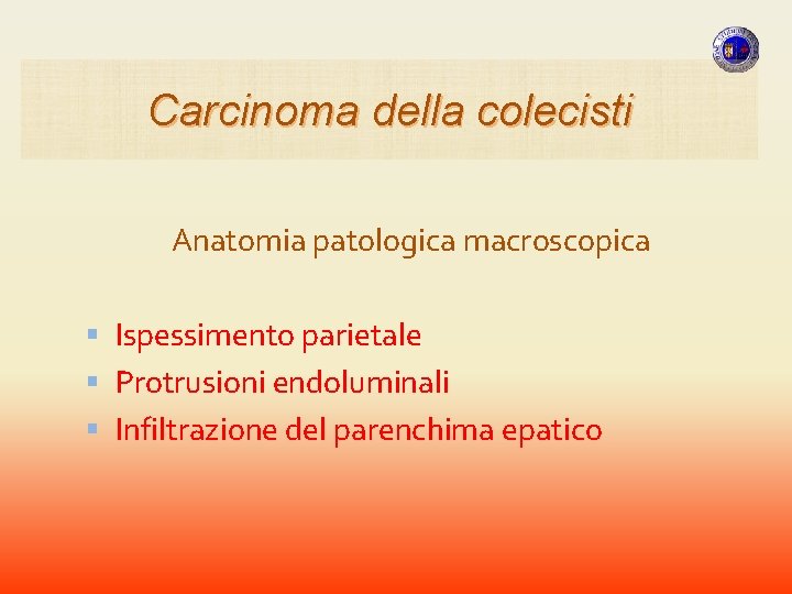 Carcinoma della colecisti Anatomia patologica macroscopica Ispessimento parietale Protrusioni endoluminali Infiltrazione del parenchima epatico Carcinoma della colecisti Anatomia patologica macroscopica Ispessimento parietale Protrusioni endoluminali Infiltrazione del parenchima epatico