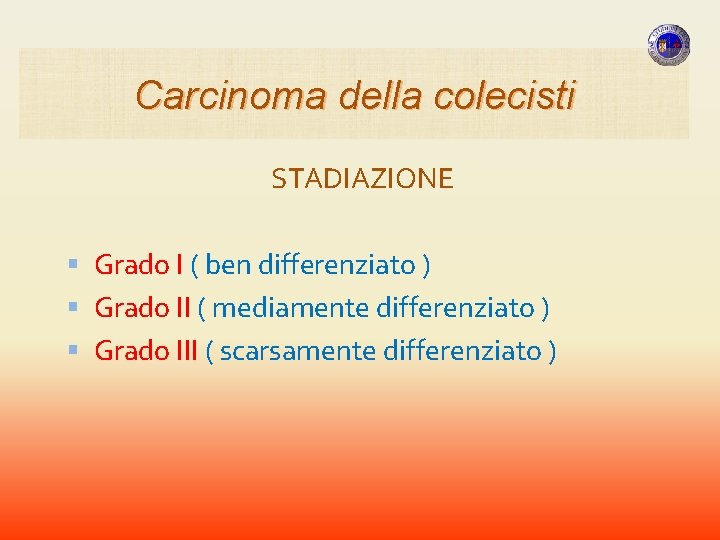 Carcinoma della colecisti STADIAZIONE Grado I ( ben differenziato ) Grado II ( mediamente Carcinoma della colecisti STADIAZIONE Grado I ( ben differenziato ) Grado II ( mediamente