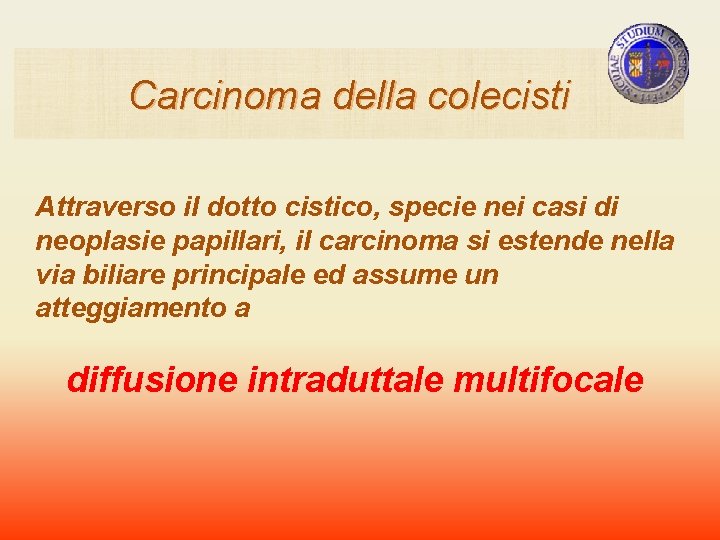 Carcinoma della colecisti Attraverso il dotto cistico, specie nei casi di neoplasie papillari, il Carcinoma della colecisti Attraverso il dotto cistico, specie nei casi di neoplasie papillari, il