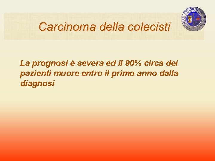Carcinoma della colecisti La prognosi è severa ed il 90% circa dei pazienti muore Carcinoma della colecisti La prognosi è severa ed il 90% circa dei pazienti muore