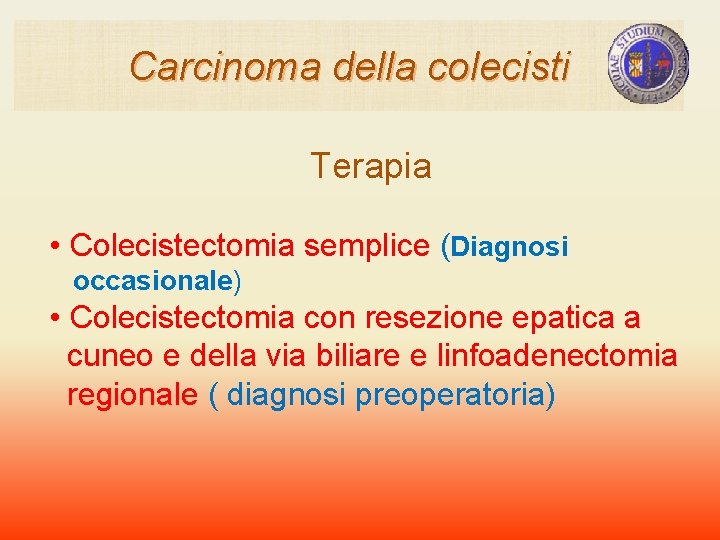Carcinoma della colecisti Terapia • Colecistectomia semplice (Diagnosi occasionale) • Colecistectomia con resezione epatica Carcinoma della colecisti Terapia • Colecistectomia semplice (Diagnosi occasionale) • Colecistectomia con resezione epatica