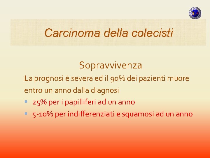 Carcinoma della colecisti Sopravvivenza La prognosi è severa ed il 90% dei pazienti muore Carcinoma della colecisti Sopravvivenza La prognosi è severa ed il 90% dei pazienti muore
