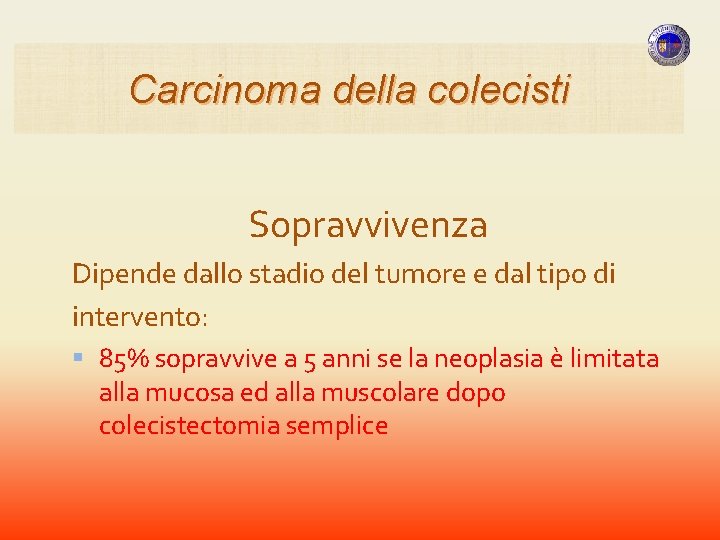 Carcinoma della colecisti Sopravvivenza Dipende dallo stadio del tumore e dal tipo di intervento: Carcinoma della colecisti Sopravvivenza Dipende dallo stadio del tumore e dal tipo di intervento: