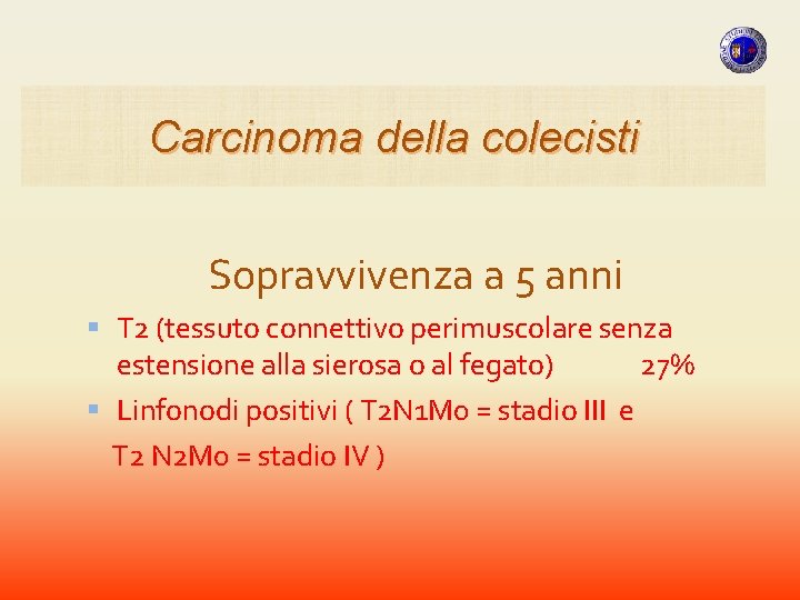 Carcinoma della colecisti Sopravvivenza a 5 anni T 2 (tessuto connettivo perimuscolare senza estensione Carcinoma della colecisti Sopravvivenza a 5 anni T 2 (tessuto connettivo perimuscolare senza estensione