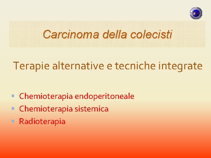 Carcinoma della colecisti Terapie alternative e tecniche integrate Chemioterapia endoperitoneale Chemioterapia sistemica Radioterapia Carcinoma della colecisti Terapie alternative e tecniche integrate Chemioterapia endoperitoneale Chemioterapia sistemica Radioterapia