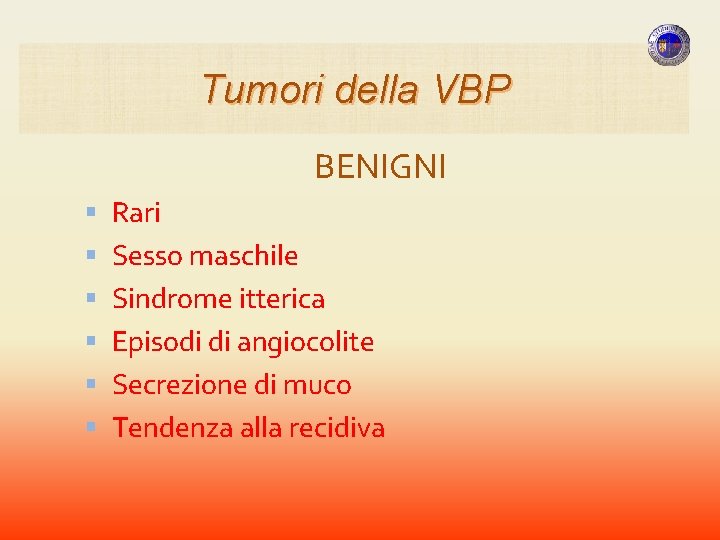 Tumori della VBP BENIGNI Rari Sesso maschile Sindrome itterica Episodi di angiocolite Secrezione di Tumori della VBP BENIGNI Rari Sesso maschile Sindrome itterica Episodi di angiocolite Secrezione di