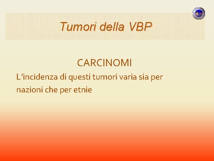 Tumori della VBP CARCINOMI L’incidenza di questi tumori varia sia per nazioni che per Tumori della VBP CARCINOMI L’incidenza di questi tumori varia sia per nazioni che per